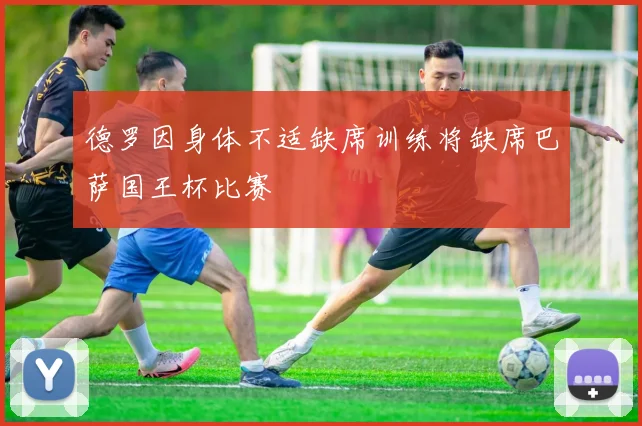 德罗因身体不适缺席训练将缺席巴萨国王杯比赛