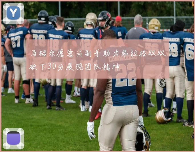 马绍尔愿意当副手助力弗拉格双双砍下30分展现团队精神