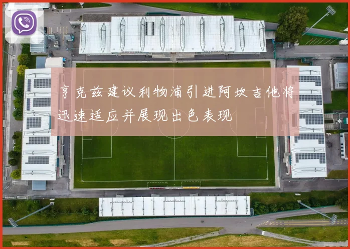 亨克兹建议利物浦引进阿坎吉他将迅速适应并展现出色表现